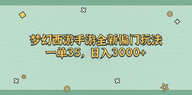 梦幻西游手游全新偏门玩法，一单35，日入3000+-奇才轻创