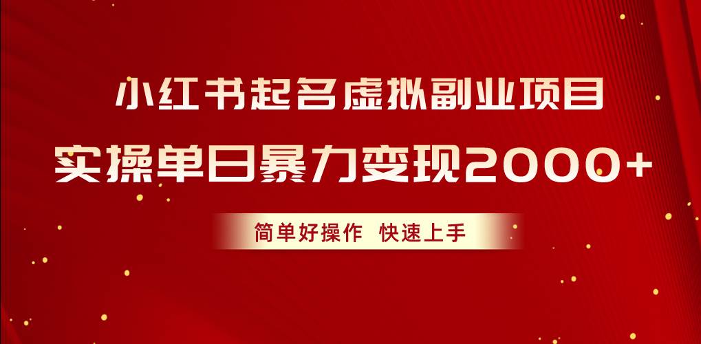 小红书起名虚拟副业项目，实操单日暴力变现2000+，简单好操作，快速上手-奇才轻创