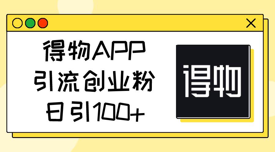 得物APP引流创业粉，日引100+-奇才轻创