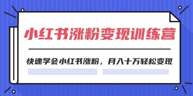 2024小红书涨粉变现训练营，快速学会小红书涨粉，月入十万轻松变现(40节)-奇才轻创