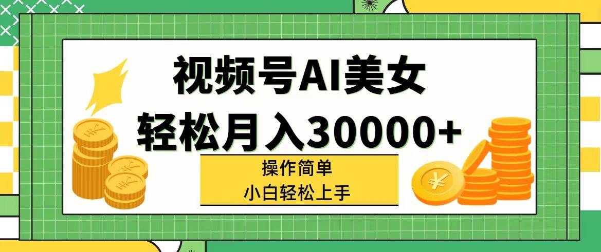 视频号AI美女，轻松月入30000+,操作简单小白也能轻松上手-奇才轻创