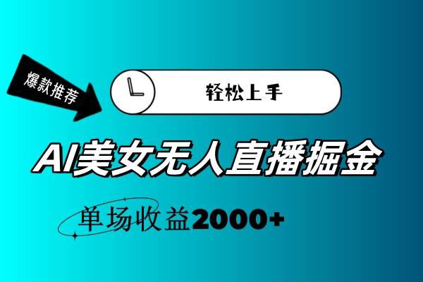 AI美女无人直播暴力掘金，小白轻松上手，单场收益2000+-奇才轻创