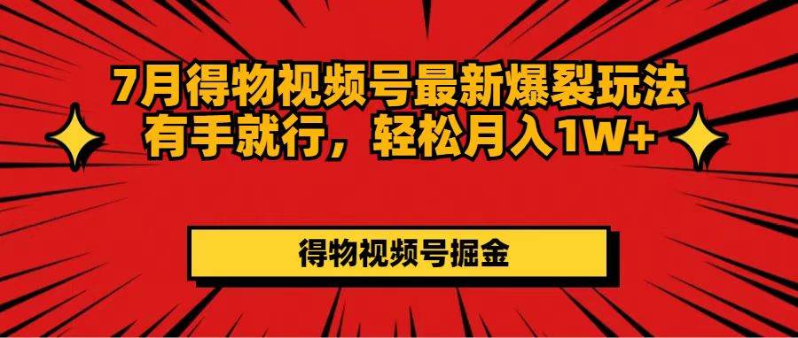 7月得物视频号最新爆裂玩法有手就行，轻松月入1W+-奇才轻创