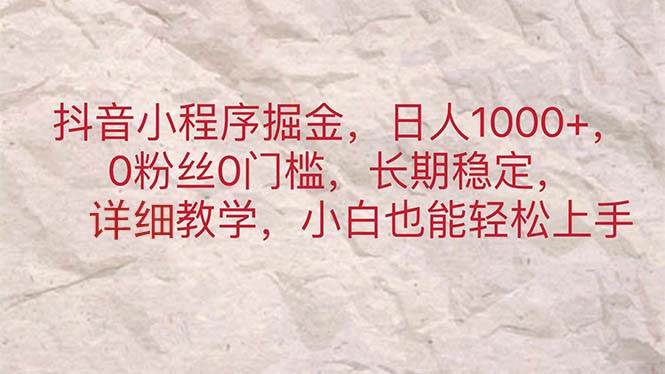 抖音小程序掘金，日人1000+，0粉丝0门槛，长期稳定，小白也能轻松上手-奇才轻创