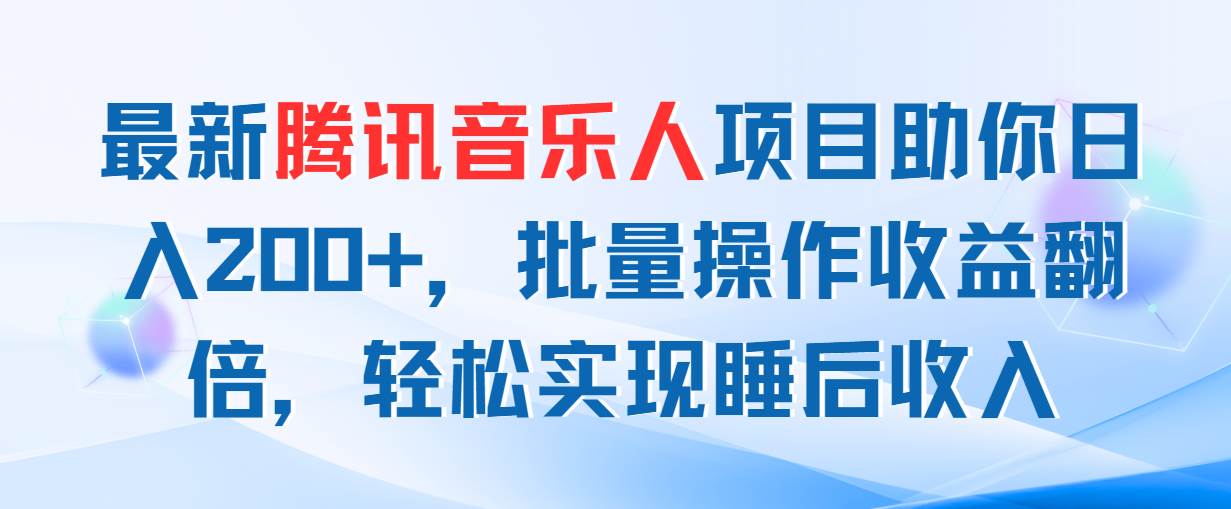 最新腾讯音乐人项目助你日入200+，批量操作收益翻倍，轻松实现睡后收入-奇才轻创