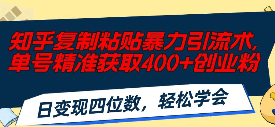 知乎复制粘贴暴力引流术，单号精准获取400+创业粉，日变现四位数，轻松…-奇才轻创