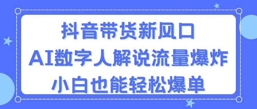 抖音带货新风口，AI数字人解说，流量爆炸，小白也能轻松爆单-奇才轻创