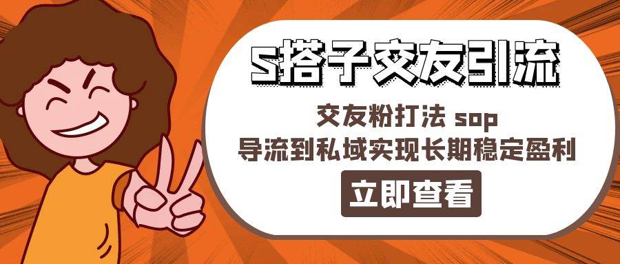 某收费888-S搭子交友引流，交友粉打法 sop，导流到私域实现长期稳定盈利-奇才轻创