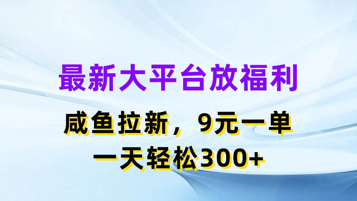 最新蓝海项目，闲鱼平台放福利，拉新一单9元，轻轻松松日入300+-奇才轻创