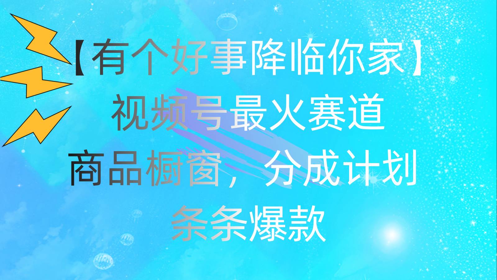 有个好事 降临你家：视频号最火赛道，商品橱窗，分成计划 条条爆款，每…-奇才轻创