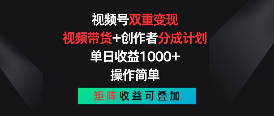 视频号双重变现，视频带货+创作者分成计划 , 单日收益1000+，可矩阵-奇才轻创