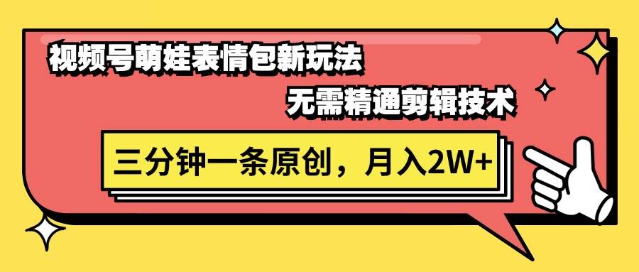 视频号萌娃表情包新玩法，无需精通剪辑，三分钟一条原创视频，月入2W+-奇才轻创