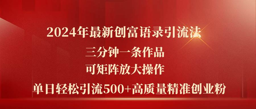 2024年最新创富语录引流法，三分钟一条作品可矩阵放大操作，日引流500…-奇才轻创