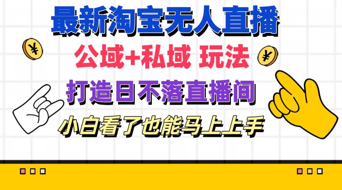 最新淘宝无人直播 公域+私域玩法打造真正的日不落直播间 小白看了也能…-奇才轻创