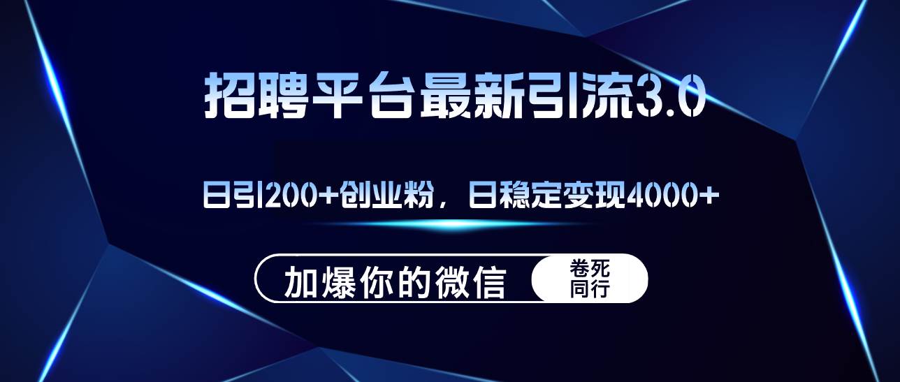 招聘平台日引流200+创业粉，加爆微信，日稳定变现4000+-奇才轻创