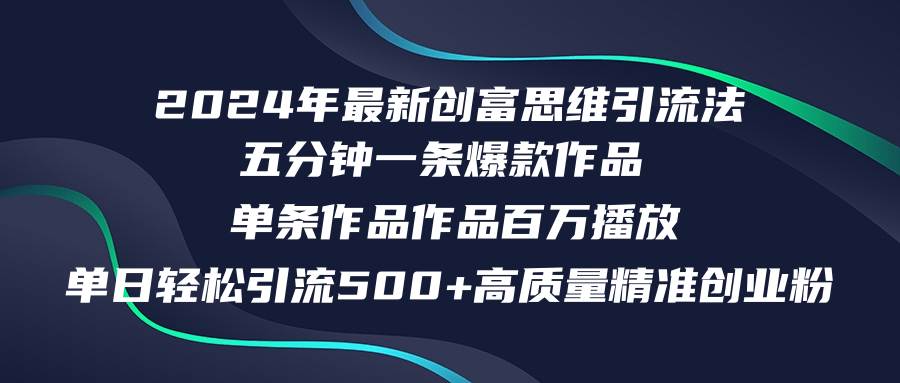 2024年最新创富思维日引流500+精准高质量创业粉，五分钟一条百万播放量…-奇才轻创