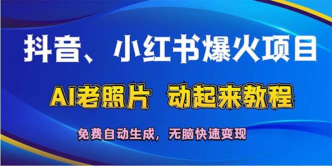 抖音、小红书爆火项目：AI老照片动起来教程，免费自动生成，无脑快速变…-奇才轻创