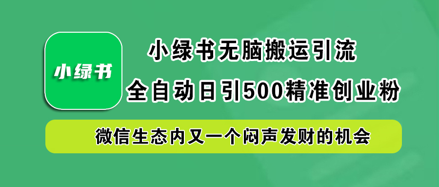 小绿书小白无脑搬运引流，全自动日引500精准创业粉，微信生态内又一个闷声发财的机会-奇才轻创