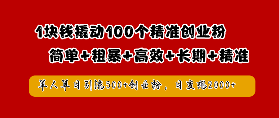 1块钱撬动100个精准创业粉，简单粗暴高效长期精准，单人单日引流500+创业粉，日变现2000+-奇才轻创