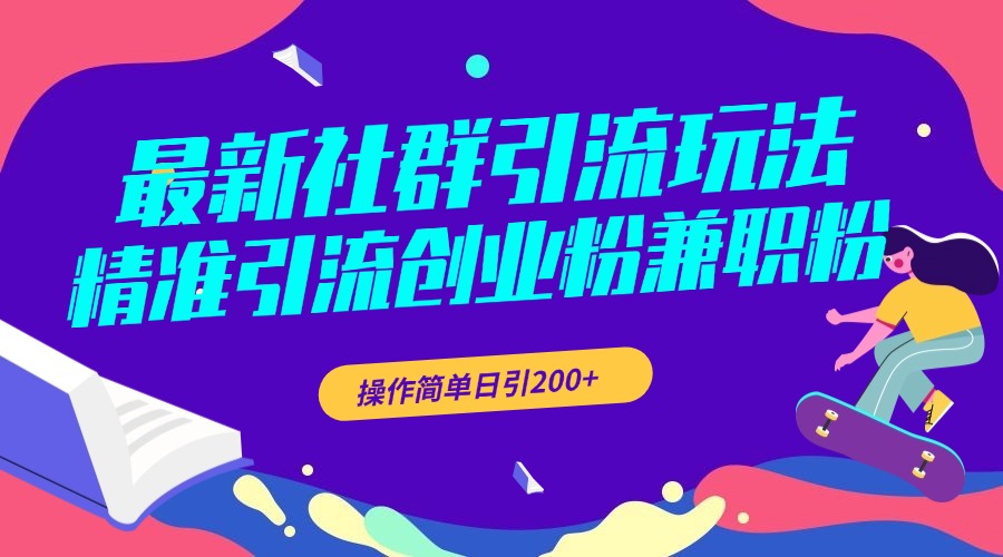 最新社群引流玩法，精准引流创业粉兼职粉，操作简单日引200+-奇才轻创