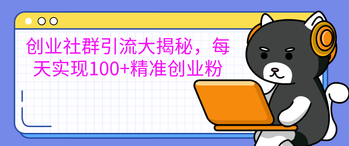 创业社群引流大揭秘，每天实现100+精准创业粉-奇才轻创