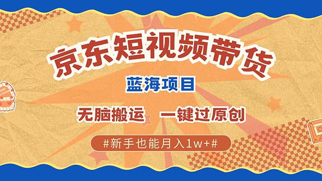 京东短视频带货 2025新风口 批量搬运 单号月入过万 上不封顶-奇才轻创