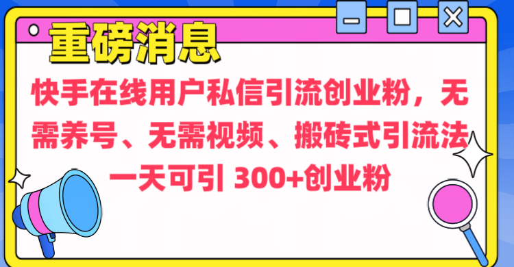 通过给快手在线用户私信引流创业粉，无需养号、无需视频、搬砖式引流法，一天可引300+创业粉-奇才轻创