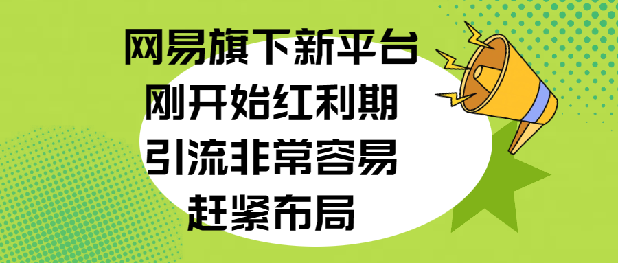 网易旗下新平台，刚开始红利期，引流非常容易，赶紧布局-奇才轻创