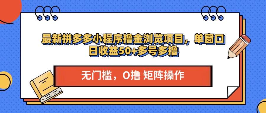 最新拼多多小程序撸金浏览项目，单窗口日收益50+多号多撸-奇才轻创