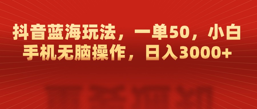 抖音蓝海玩法，一单50，小白手机无脑操作，日入3000+-奇才轻创