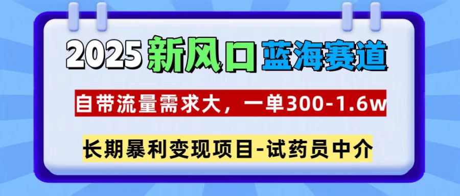 2025新风口蓝海赛道，一单300~1.6w，自带流量需求大，试药员中介-奇才轻创