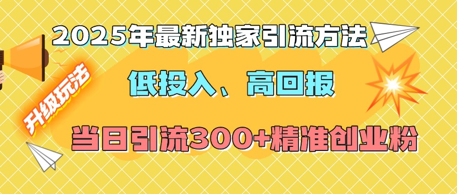 2025年最新独家引流方法，低投入高回报？当日引流300+精准创业粉-奇才轻创