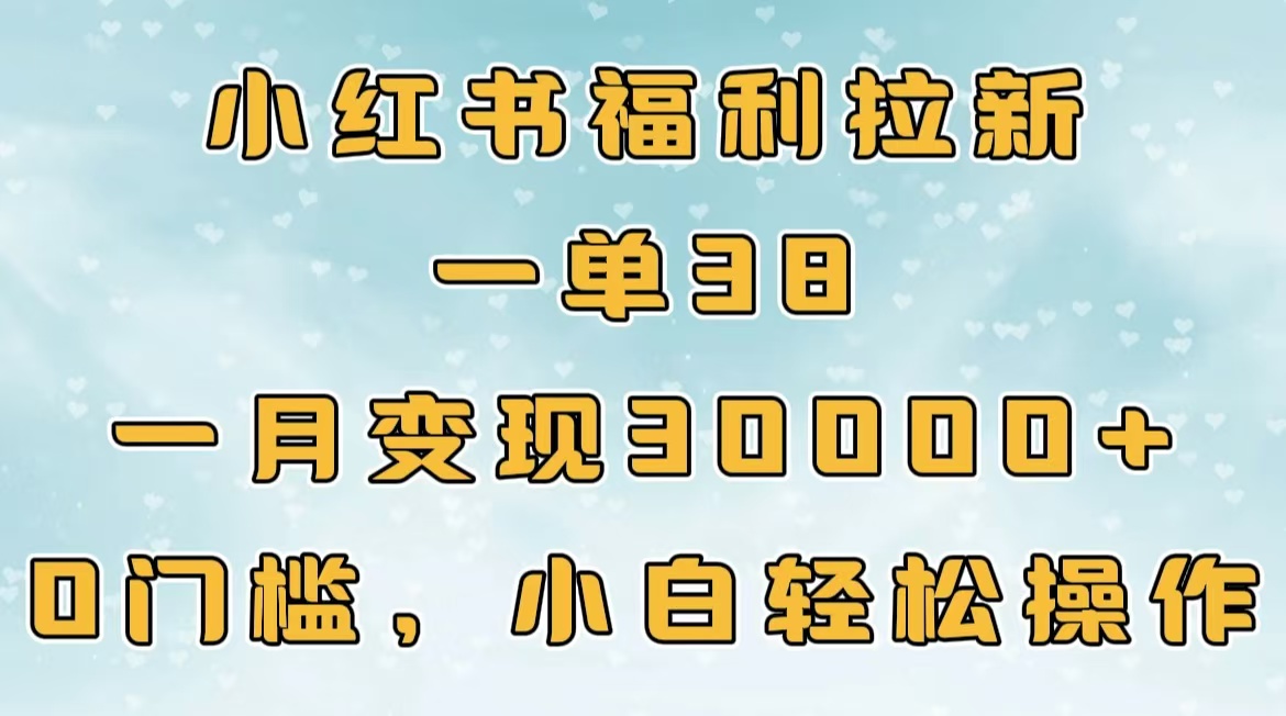 小红书福利拉新，一单38，一月30000＋轻轻松松，0门槛小白轻松操作-奇才轻创