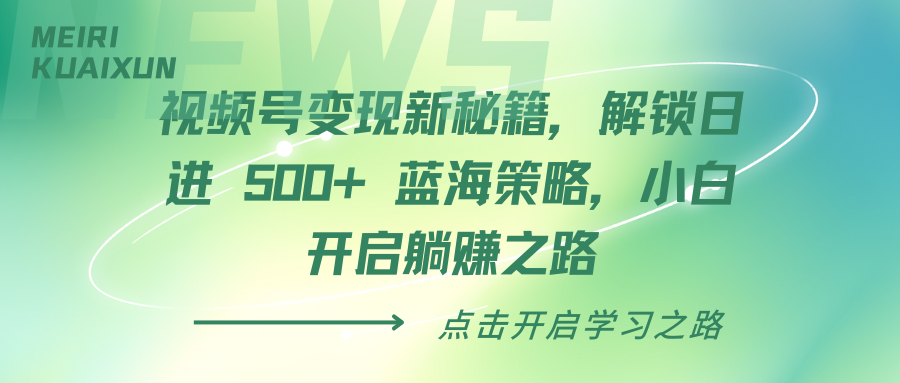 视频号变现新秘籍，解锁日进 500+ 蓝海策略，小白开启躺赚之路-奇才轻创