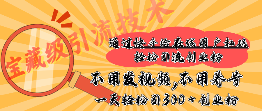 快手宝藏级引流技术，不用发视频，不用养号，纯纯搬砖操作，在线私信轻松引流创业粉，一天能引300 + 创业粉-奇才轻创