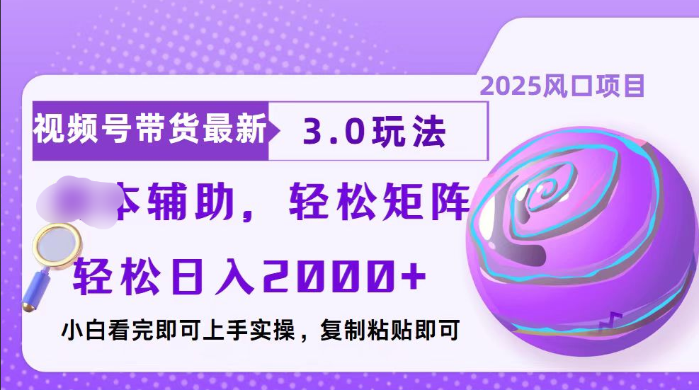 视频号带货最新3.0玩法，作品制作简单，当天起号，复制粘贴，脚本辅助，轻松矩阵日入2000+-奇才轻创