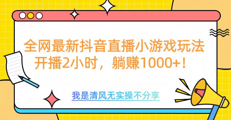 全网首发！抖音直播小游戏全新玩法来袭，仅开播 2 小时，就能轻松躺赚 1000+！-奇才轻创