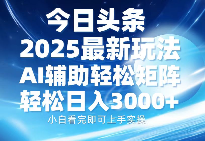 今日头条2025最新玩法，思路简单，复制粘贴，AI辅助，轻松矩阵日入3000+-奇才轻创