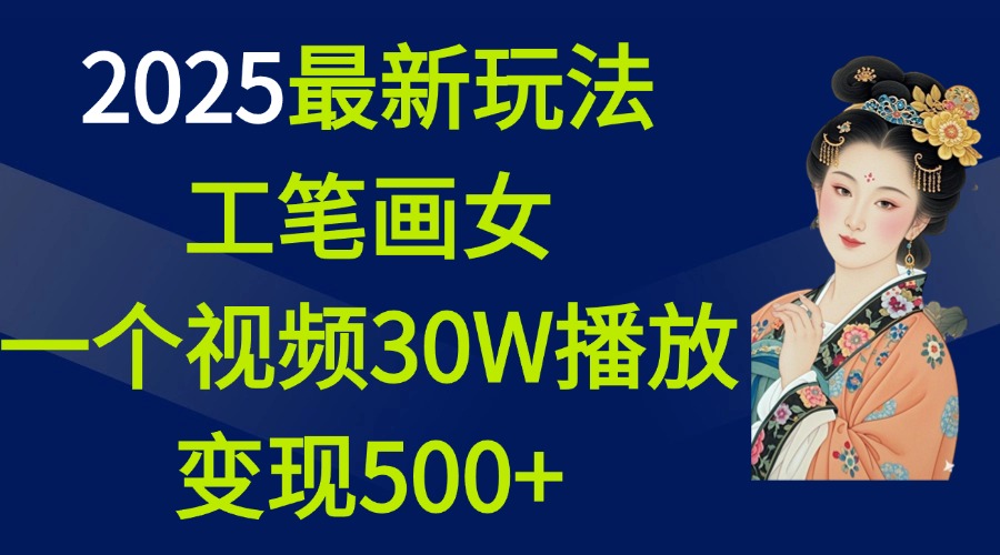 2025最新玩法，工笔画美女，一个视频30万播放变现500+-奇才轻创