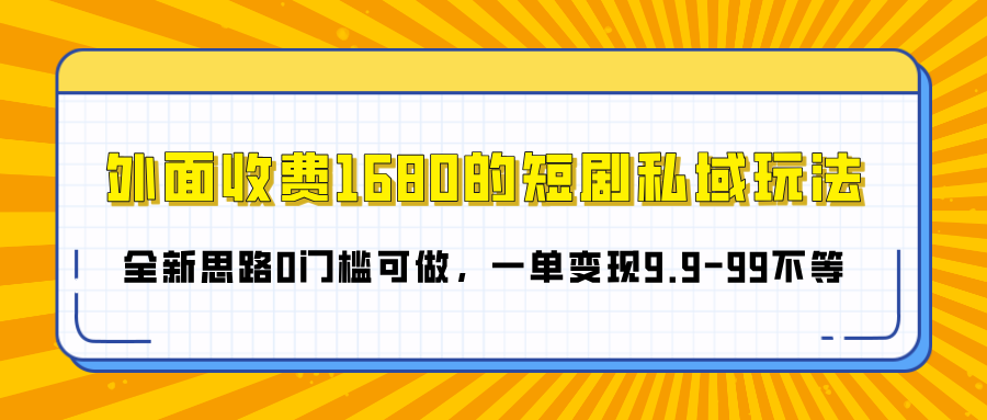 外面收费1680的短剧私域玩法，全新思路0门槛可做，一单变现9.9-99不等-奇才轻创