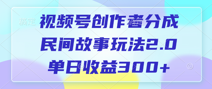 视频号创作者分成，民间故事玩法2.0，单日收益300+-奇才轻创