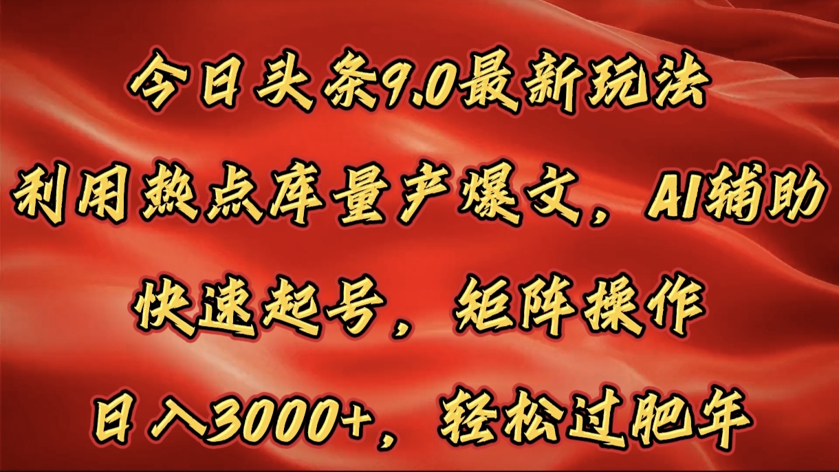 今日头条9.0最新玩法，利用热点库量产爆文，AI辅助，快速起号，矩阵操作，日入3000+，轻松过肥年-奇才轻创