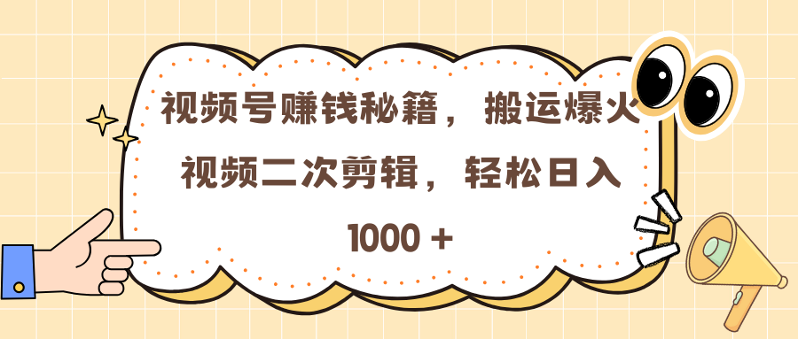 视频号赚钱秘籍，搬运爆火视频二次剪辑，轻松日入 1000 +-奇才轻创