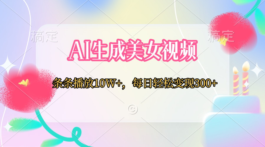 AI生成美女视频  条条播放10W+，每日轻松变现300+-奇才轻创